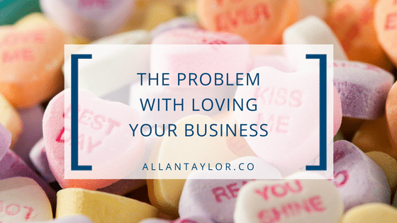 The Problem With Loving Your Business